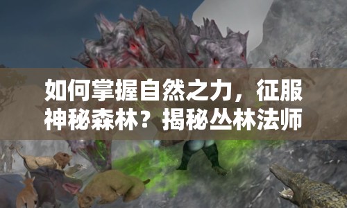 如何掌握自然之力，征服神秘森林？揭秘叢林法師攻略！