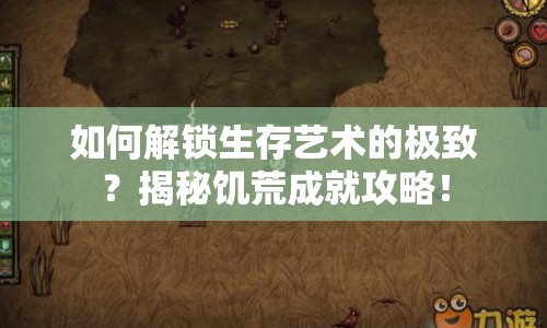 如何解鎖生存藝術(shù)的極致？揭秘饑荒成就攻略！