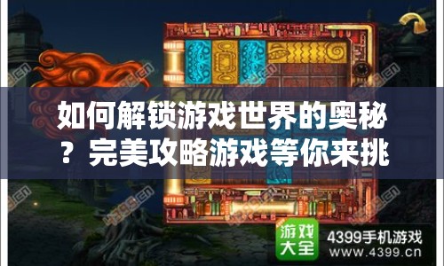 如何解鎖游戲世界的奧秘？完美攻略游戲等你來挑戰(zhàn)！