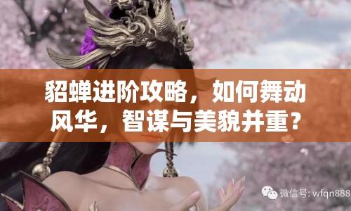 貂蟬進(jìn)階攻略，如何舞動(dòng)風(fēng)華，智謀與美貌并重？