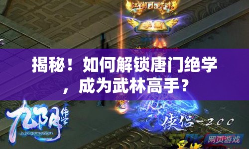 揭秘！如何解鎖唐門絕學(xué)，成為武林高手？