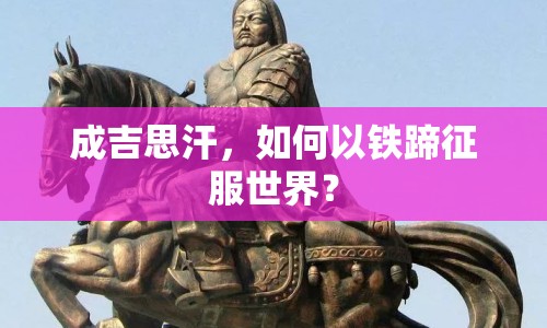 成吉思汗，如何以鐵蹄征服世界？