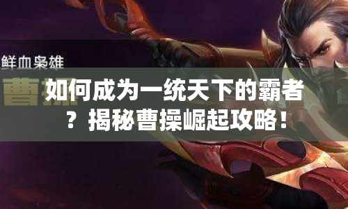 如何成為一統(tǒng)天下的霸者？揭秘曹操崛起攻略！