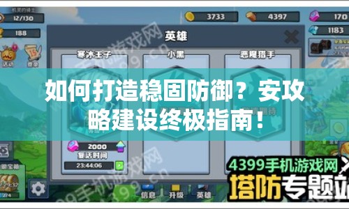 如何打造穩(wěn)固防御？安攻略建設(shè)終極指南！