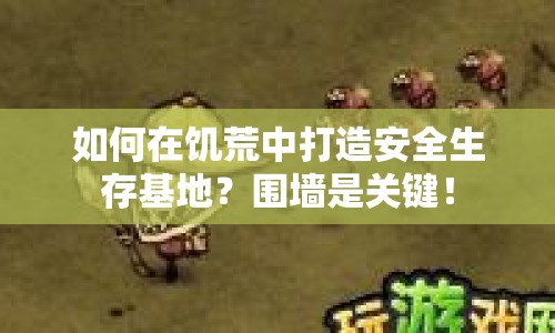 如何在饑荒中打造安全生存基地？圍墻是關(guān)鍵！