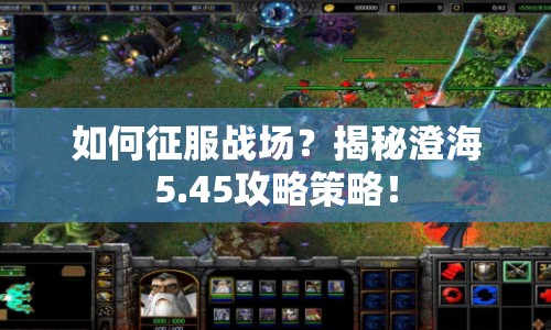 如何征服戰(zhàn)場(chǎng)？揭秘澄海5.45攻略策略！
