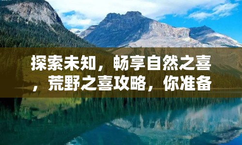 探索未知，暢享自然之喜，荒野之喜攻略，你準(zhǔn)備好了嗎？