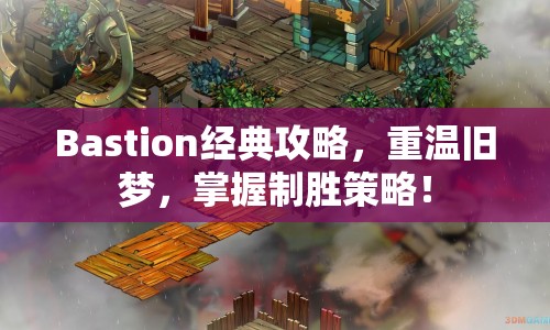 Bastion經(jīng)典攻略，重溫舊夢(mèng)，掌握制勝策略！