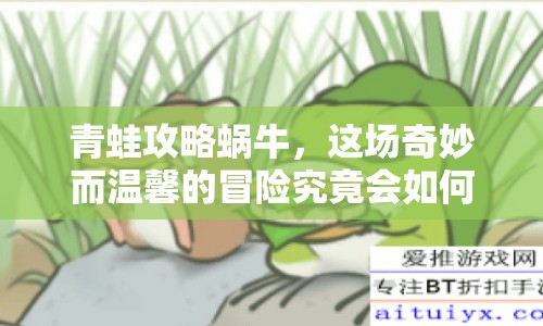 青蛙攻略蝸牛，這場(chǎng)奇妙而溫馨的冒險(xiǎn)究竟會(huì)如何展開？