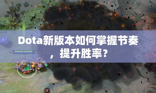 Dota新版本如何掌握節(jié)奏，提升勝率？
