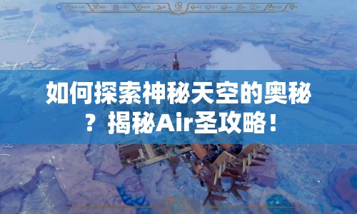如何探索神秘天空的奧秘？揭秘Air圣攻略！