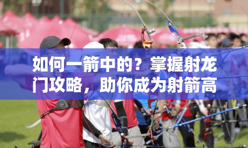 如何一箭中的？掌握射龍門攻略，助你成為射箭高手！