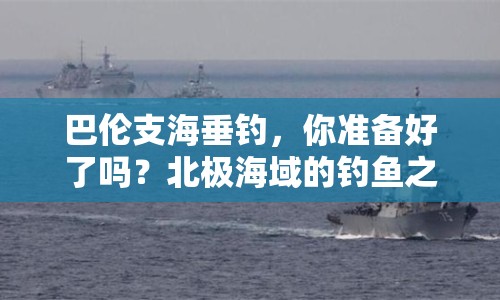 巴倫支海垂釣，你準備好了嗎？北極海域的釣魚之旅等你來探索！