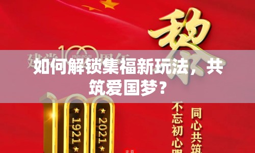 如何解鎖集福新玩法，共筑愛國夢？