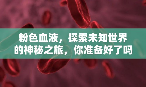粉色血液，探索未知世界的神秘之旅，你準(zhǔn)備好了嗎？