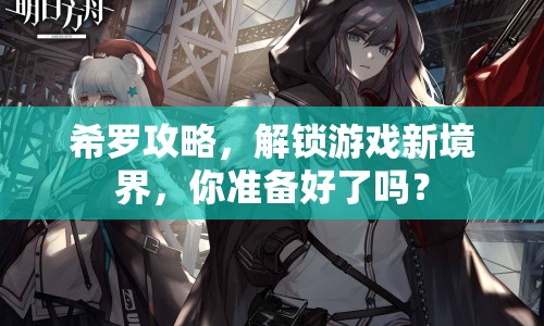 希羅攻略，解鎖游戲新境界，你準(zhǔn)備好了嗎？