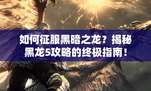 如何征服黑暗之龍？揭秘黑龍5攻略的終極指南！