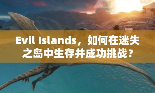 Evil Islands，如何在迷失之島中生存并成功挑戰(zhàn)？