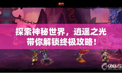 探索神秘世界，逍遙之光帶你解鎖終極攻略！