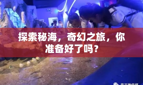 探索秘海，奇幻之旅，你準(zhǔn)備好了嗎？