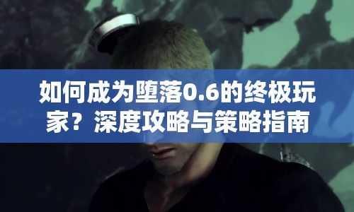 如何成為墮落0.6的終極玩家？深度攻略與策略指南來(lái)啦！