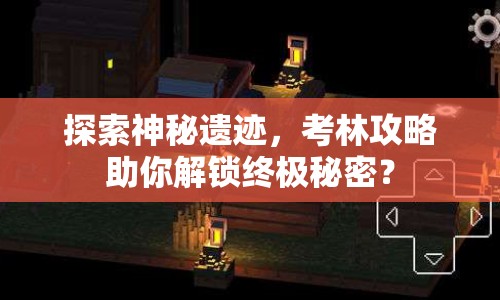 探索神秘遺跡，考林攻略助你解鎖終極秘密？