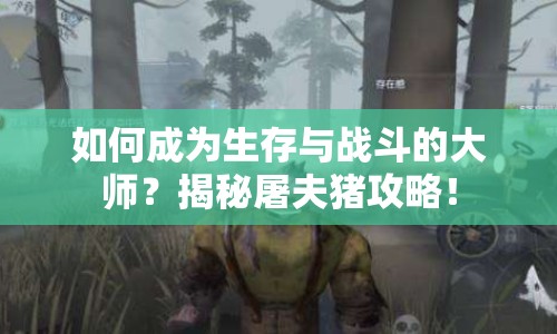 如何成為生存與戰(zhàn)斗的大師？揭秘屠夫豬攻略！