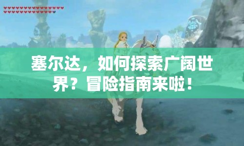 塞爾達，如何探索廣闊世界？冒險指南來啦！