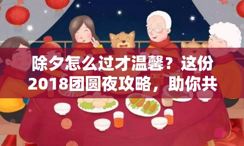 除夕怎么過(guò)才溫馨？這份2018團(tuán)圓夜攻略，助你共迎新春！