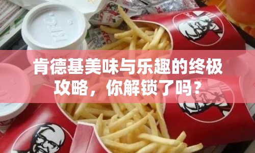 肯德基美味與樂趣的終極攻略，你解鎖了嗎？