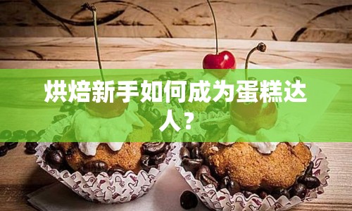 烘焙新手如何成為蛋糕達人？