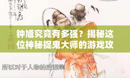 鐘馗究竟有多強(qiáng)？揭秘這位神秘捉鬼大師的游戲攻略！