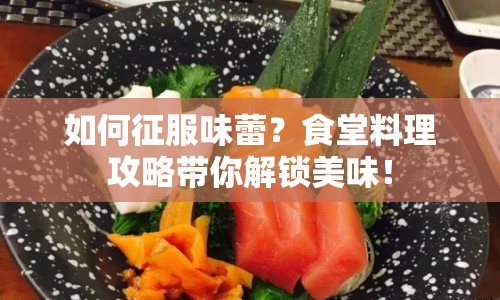 如何征服味蕾？食堂料理攻略帶你解鎖美味！