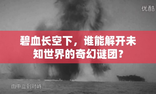 碧血長(zhǎng)空下，誰(shuí)能解開(kāi)未知世界的奇幻謎團(tuán)？