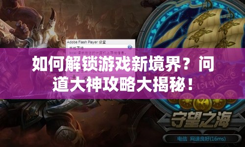 如何解鎖游戲新境界？問(wèn)道大神攻略大揭秘！