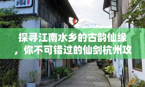 探尋江南水鄉(xiāng)的古韻仙緣，你不可錯(cuò)過(guò)的仙劍杭州攻略！