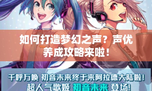 如何打造夢(mèng)幻之聲？聲優(yōu)養(yǎng)成攻略來啦！