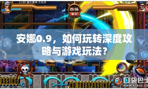 安娜0.9，如何玩轉(zhuǎn)深度攻略與游戲玩法？