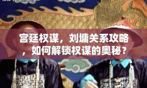 宮廷權(quán)謀，劉墉關(guān)系攻略，如何解鎖權(quán)謀的奧秘？