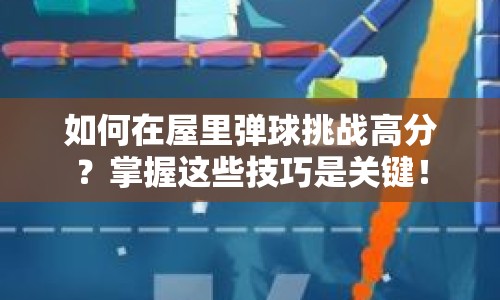 如何在屋里彈球挑戰(zhàn)高分？掌握這些技巧是關(guān)鍵！