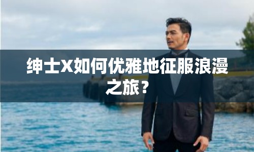 紳士X如何優(yōu)雅地征服浪漫之旅？