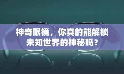 神奇眼鏡，你真的能解鎖未知世界的神秘嗎？
