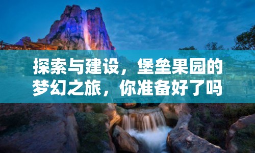 探索與建設(shè)，堡壘果園的夢幻之旅，你準(zhǔn)備好了嗎？