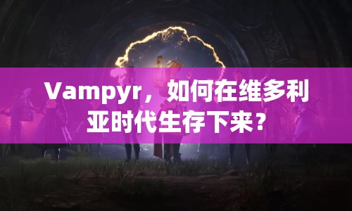 Vampyr，如何在維多利亞時代生存下來？