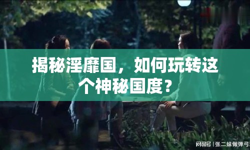揭秘淫靡國，如何玩轉(zhuǎn)這個神秘國度？
