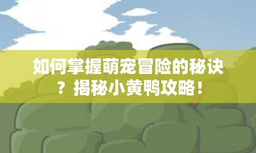 如何掌握萌寵冒險的秘訣？揭秘小黃鴨攻略！
