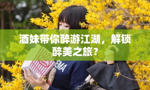 酒妹帶你醉游江湖，解鎖醉美之旅？