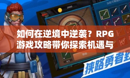 如何在逆境中逆襲？RPG游戲攻略帶你探索機(jī)遇與成長(zhǎng)！