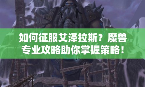如何征服艾澤拉斯？魔獸專業(yè)攻略助你掌握策略！