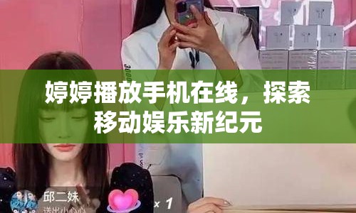 婷婷播放手機在線，探索移動娛樂新紀元